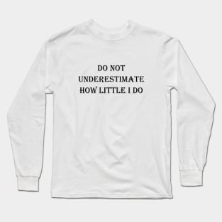 DO NOT UNDERESTIMATE HOW LITTLE I DO Long Sleeve T-Shirt